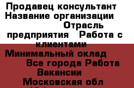 Продавец-консультант › Название организации ­ ProffLine › Отрасль предприятия ­ Работа с клиентами › Минимальный оклад ­ 23 000 - Все города Работа » Вакансии   . Московская обл.,Юбилейный г.